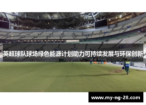 英超球队球场绿色能源计划助力可持续发展与环保创新