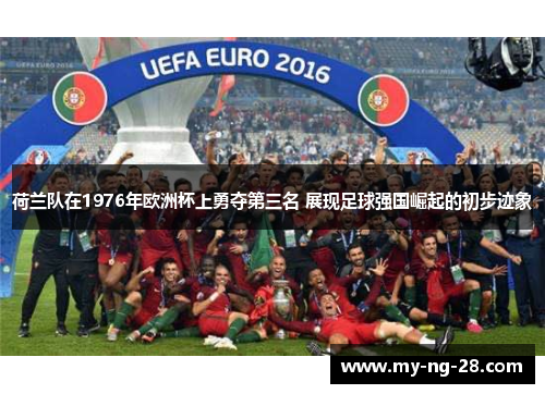 荷兰队在1976年欧洲杯上勇夺第三名 展现足球强国崛起的初步迹象