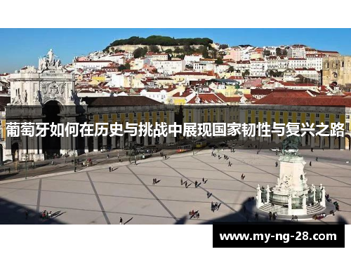 葡萄牙如何在历史与挑战中展现国家韧性与复兴之路