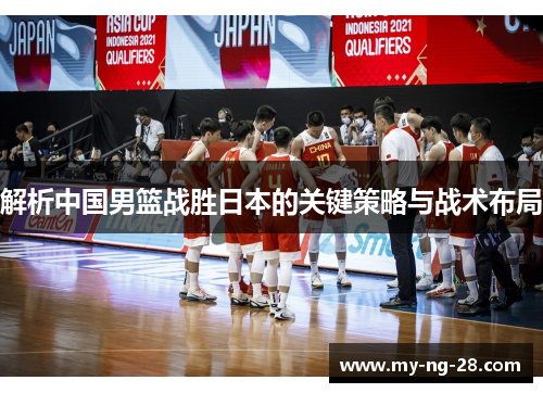 解析中国男篮战胜日本的关键策略与战术布局