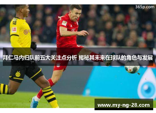 拜仁马内归队前五大关注点分析 揭秘其未来在球队的角色与发展