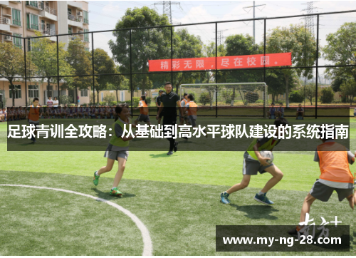 足球青训全攻略：从基础到高水平球队建设的系统指南