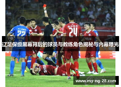 辽足保级黑幕背后的球员与教练角色揭秘与内幕曝光