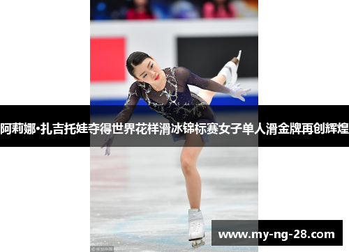 阿莉娜·扎吉托娃夺得世界花样滑冰锦标赛女子单人滑金牌再创辉煌