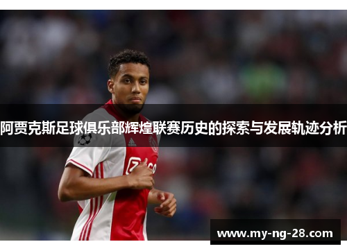 阿贾克斯足球俱乐部辉煌联赛历史的探索与发展轨迹分析