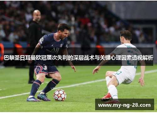 巴黎圣日耳曼欧冠屡次失利的深层战术与关键心理因素透视解析