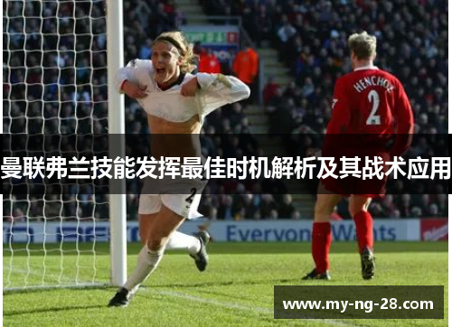 曼联弗兰技能发挥最佳时机解析及其战术应用