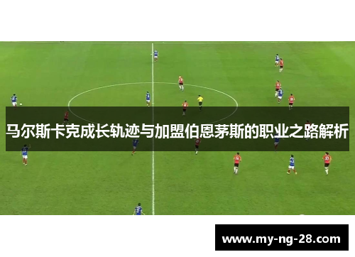 马尔斯卡克成长轨迹与加盟伯恩茅斯的职业之路解析