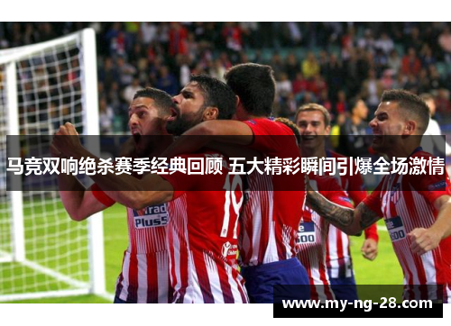 马竞双响绝杀赛季经典回顾 五大精彩瞬间引爆全场激情