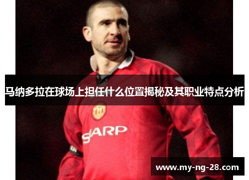 马纳多拉在球场上担任什么位置揭秘及其职业特点分析