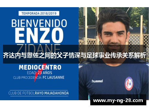 齐达内与恩佐之间的父子情深与足球事业传承关系解析