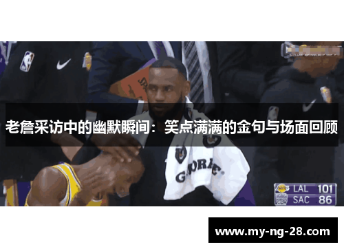 老詹采访中的幽默瞬间：笑点满满的金句与场面回顾