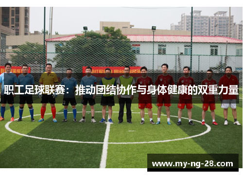 职工足球联赛：推动团结协作与身体健康的双重力量