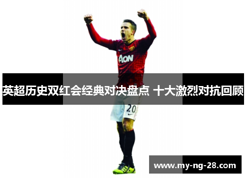 英超历史双红会经典对决盘点 十大激烈对抗回顾