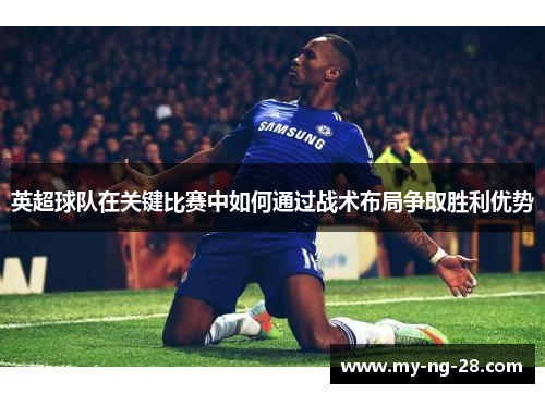 英超球队在关键比赛中如何通过战术布局争取胜利优势