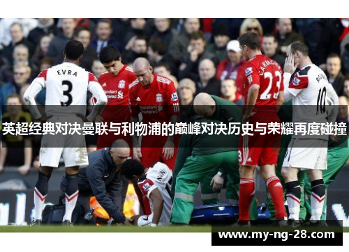 英超经典对决曼联与利物浦的巅峰对决历史与荣耀再度碰撞