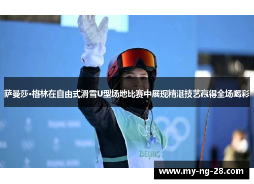 萨曼莎·格林在自由式滑雪U型场地比赛中展现精湛技艺赢得全场喝彩