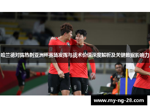 哈兰德对阵热刺亚洲杯赛场发挥与战术价值深度解析及关键数据影响力