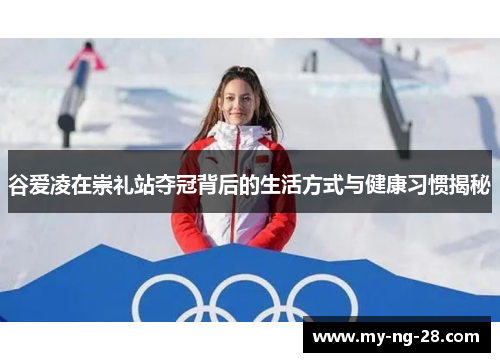 谷爱凌在崇礼站夺冠背后的生活方式与健康习惯揭秘 谷爱凌在崇礼站夺冠背后的生活方式与健康习惯揭秘