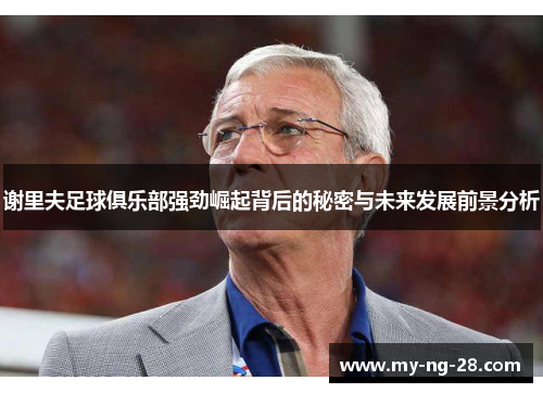 谢里夫足球俱乐部强劲崛起背后的秘密与未来发展前景分析 谢里夫足球俱乐部强劲崛起背后的秘密与未来发展前景分析