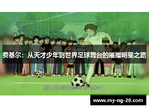 费基尔:从天才少年到世界足球舞台的璀璨明星之路 费基尔:从天才少年到世界足球舞台的璀璨明星之路