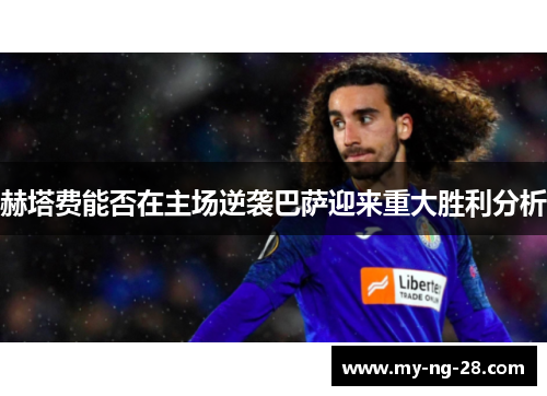 赫塔费能否在主场逆袭巴萨迎来重大胜利分析