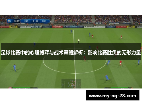 足球比赛中的心理博弈与战术策略解析：影响比赛胜负的无形力量