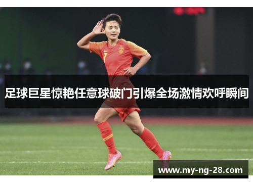 足球巨星惊艳任意球破门引爆全场激情欢呼瞬间