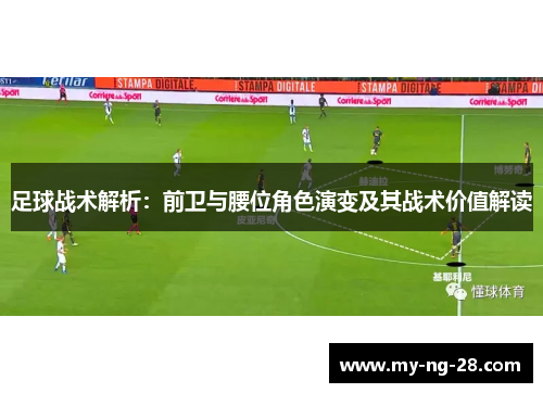 足球战术解析:前卫与腰位角色演变及其战术价值解读 足球战术解析:前卫与腰位角色演变及其战术价值解读
