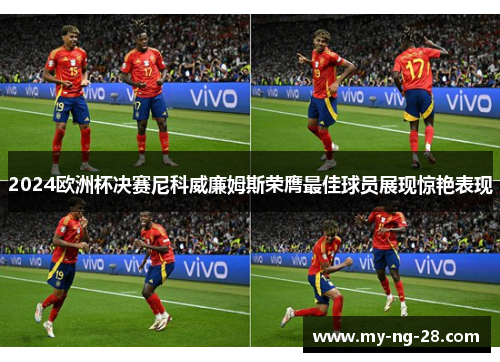 2024欧洲杯决赛尼科威廉姆斯荣膺最佳球员展现惊艳表现 2024欧洲杯决赛尼科威廉姆斯荣膺最佳球员展现惊艳表现