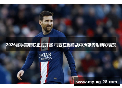 2026赛季美职联正式开赛 梅西在揭幕战中贡献传射精彩表现 2026赛季美职联正式开赛 梅西在揭幕战中贡献传射精彩表现