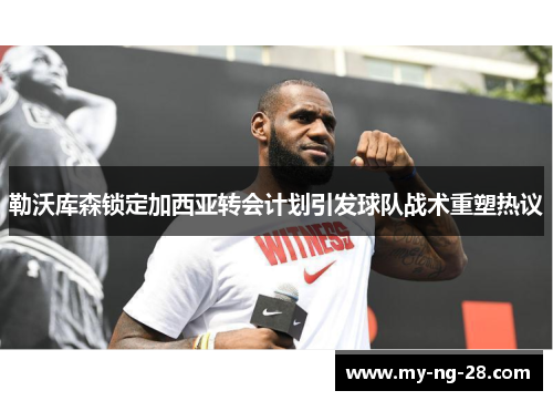 勒沃库森锁定加西亚转会计划引发球队战术重塑热议 勒沃库森锁定加西亚转会计划引发球队战术重塑热议