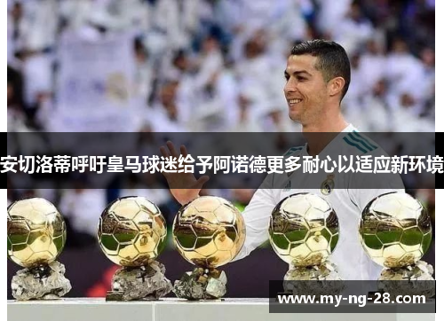 安切洛蒂呼吁皇马球迷给予阿诺德更多耐心以适应新环境