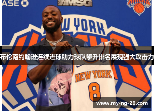 布伦南约翰逊连续进球助力球队攀升排名展现强大攻击力 布伦南约翰逊连续进球助力球队攀升排名展现强大攻击力