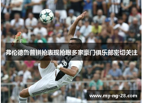 弗伦德鲁普拼抢表现抢眼多家豪门俱乐部密切关注