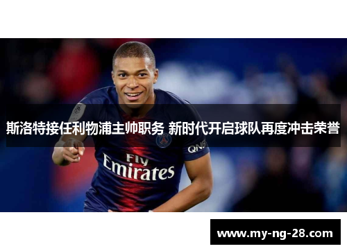 斯洛特接任利物浦主帅职务 新时代开启球队再度冲击荣誉 斯洛特接任利物浦主帅职务 新时代开启球队再度冲击荣誉
