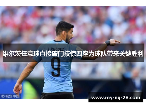 维尔茨任意球直接破门技惊四座为球队带来关键胜利