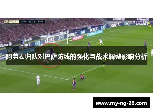 阿劳霍归队对巴萨防线的强化与战术调整影响分析