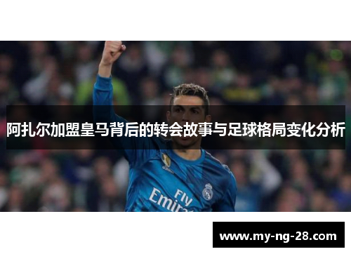 阿扎尔加盟皇马背后的转会故事与足球格局变化分析