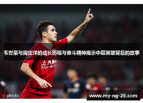 韦世豪与周定洋的成长历程与奋斗精神揭示中超英雄背后的故事