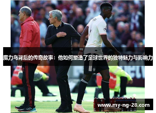 魔力鸟背后的传奇故事：他如何塑造了足球世界的独特魅力与影响力